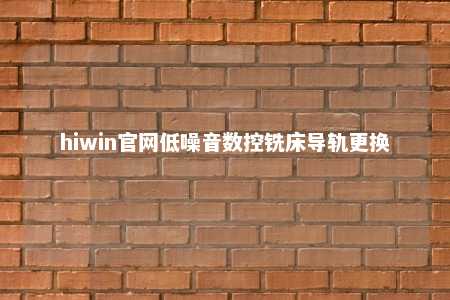 hiwin官网低噪音数控铣床导轨更换