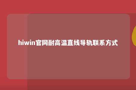 hiwin官网耐高温直线导轨联系方式