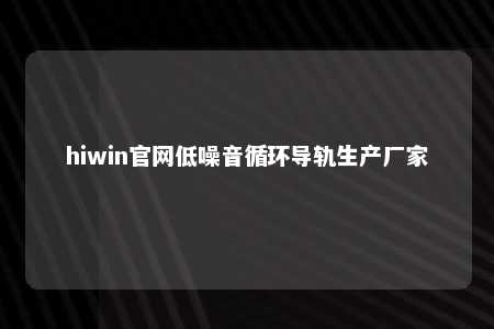 hiwin官网低噪音循环导轨生产厂家