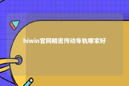 hiwin官网精密传动导轨哪家好