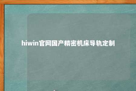 hiwin官网国产精密机床导轨定制