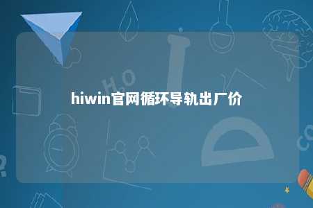 hiwin官网循环导轨出厂价
