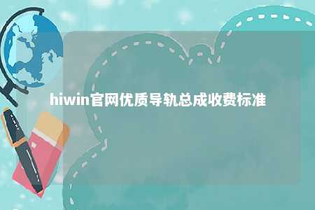 hiwin官网优质导轨总成收费标准