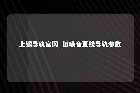 上银导轨官网_低噪音直线导轨参数