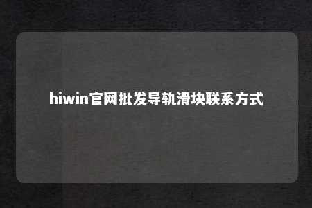 hiwin官网批发导轨滑块联系方式