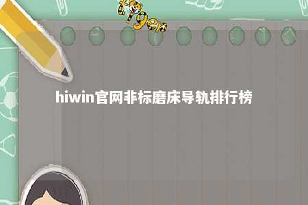 hiwin官网非标磨床导轨排行榜