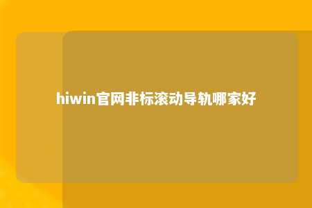 hiwin官网非标滚动导轨哪家好