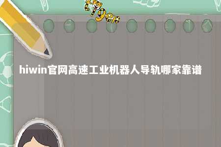 hiwin官网高速工业机器人导轨哪家靠谱