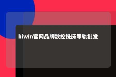 hiwin官网品牌数控铣床导轨批发