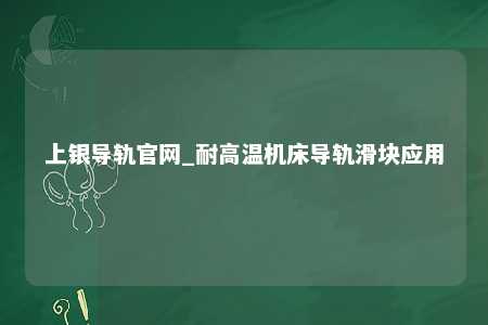 上银导轨官网_耐高温机床导轨滑块应用
