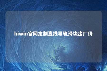 hiwin官网定制直线导轨滑块出厂价