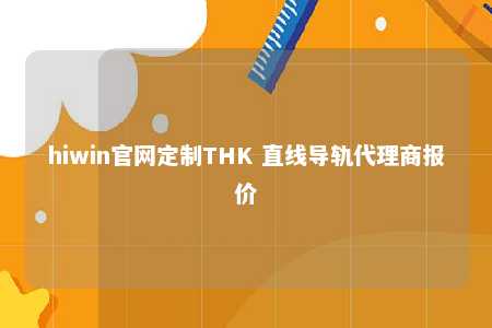hiwin官网定制THK 直线导轨代理商报价