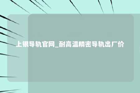 上银导轨官网_耐高温精密导轨出厂价