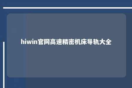 hiwin官网高速精密机床导轨大全