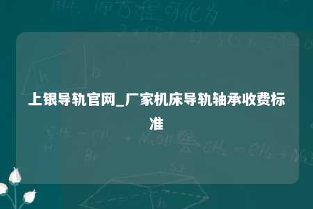 上银导轨官网_厂家机床导轨轴承收费标准