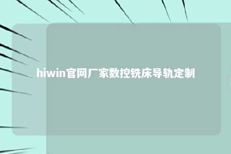 hiwin官网厂家数控铣床导轨定制