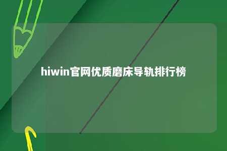 hiwin官网优质磨床导轨排行榜