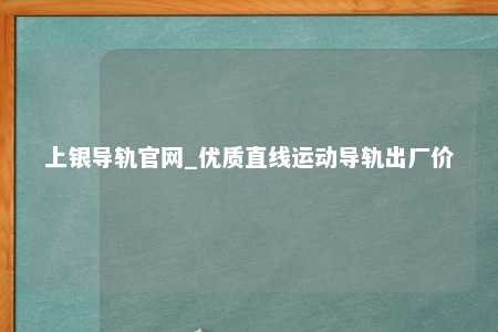 上银导轨官网_优质直线运动导轨出厂价