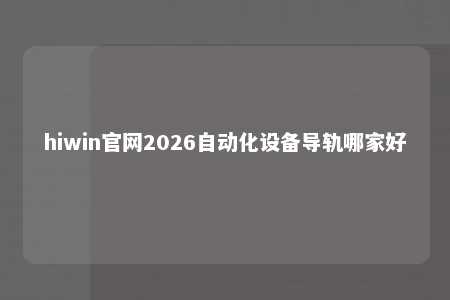 hiwin官网2026自动化设备导轨哪家好