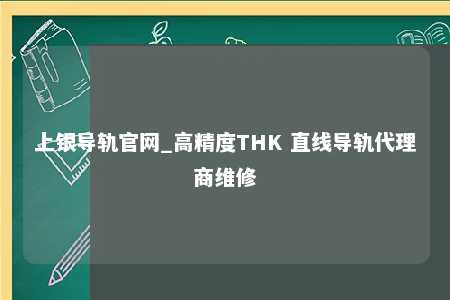 上银导轨官网_高精度THK 直线导轨代理商维修