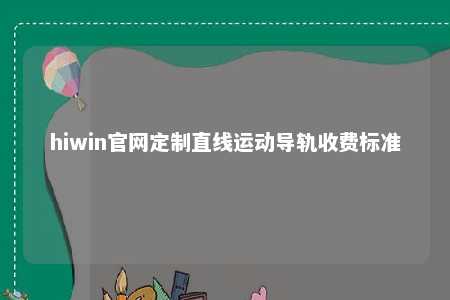 hiwin官网定制直线运动导轨收费标准