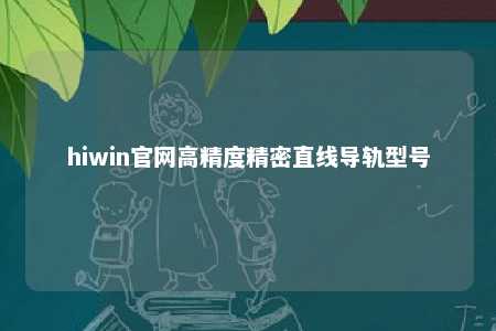 hiwin官网高精度精密直线导轨型号
