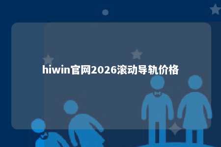 hiwin官网2026滚动导轨价格