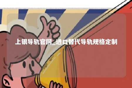 上银导轨官网_进口替代导轨规格定制