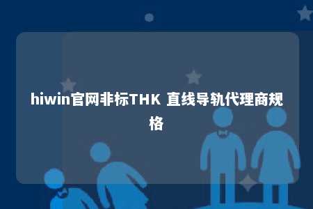 hiwin官网非标THK 直线导轨代理商规格