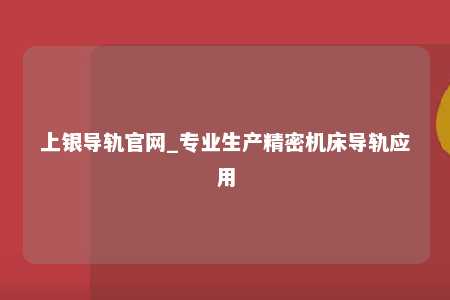 上银导轨官网_专业生产精密机床导轨应用