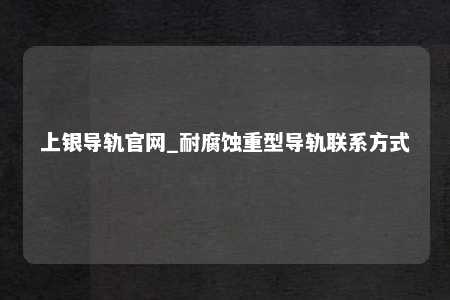 上银导轨官网_耐腐蚀重型导轨联系方式