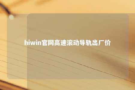hiwin官网高速滚动导轨出厂价
