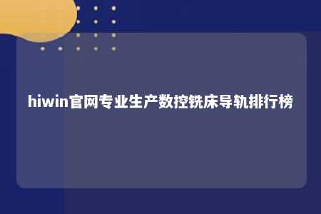 hiwin官网专业生产数控铣床导轨排行榜