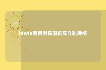 hiwin官网耐高温机床导轨规格