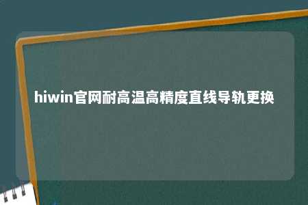 hiwin官网耐高温高精度直线导轨更换