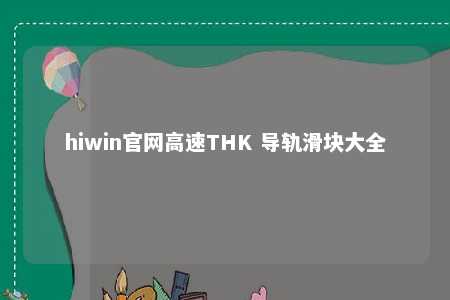hiwin官网高速THK 导轨滑块大全