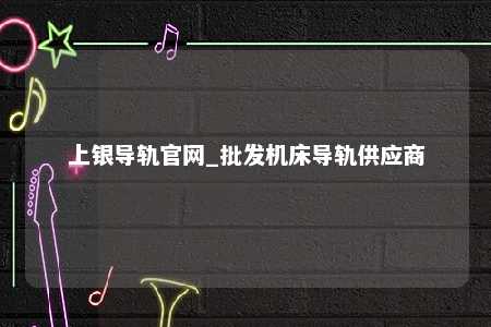 上银导轨官网_批发机床导轨供应商