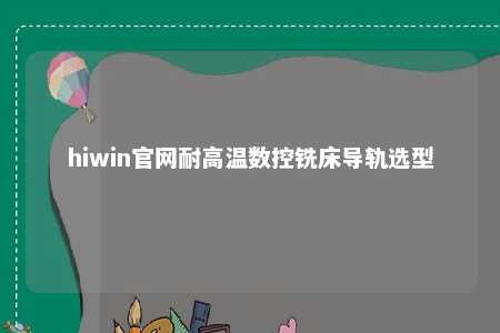 hiwin官网耐高温数控铣床导轨选型