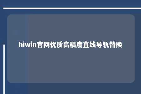 hiwin官网优质高精度直线导轨替换