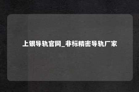 上银导轨官网_非标精密导轨厂家