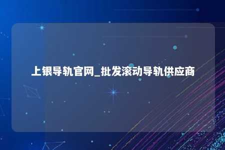 上银导轨官网_批发滚动导轨供应商