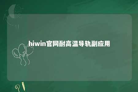 hiwin官网耐高温导轨副应用