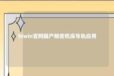 hiwin官网国产精密机床导轨应用