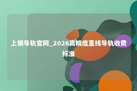 上银导轨官网_2026高精度直线导轨收费标准