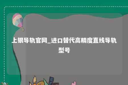 上银导轨官网_进口替代高精度直线导轨型号