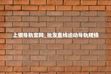 上银导轨官网_批发直线运动导轨规格