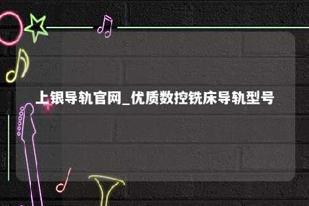 上银导轨官网_优质数控铣床导轨型号