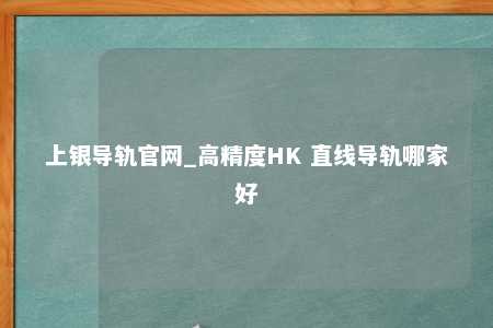 上银导轨官网_高精度HK 直线导轨哪家好
