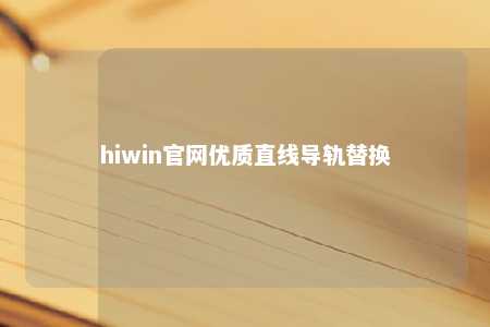 hiwin官网优质直线导轨替换