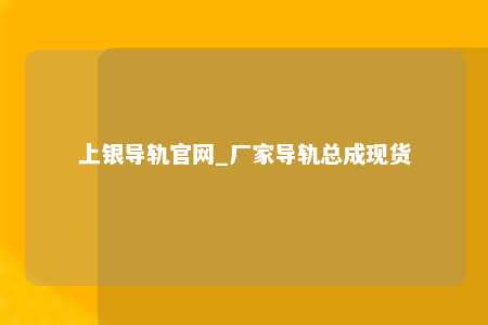 上银导轨官网_厂家导轨总成现货